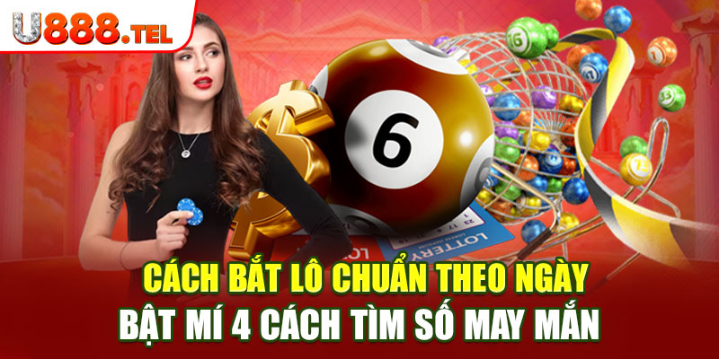 Cách Bắt Lô Chuẩn Theo Ngày - Bật Mí 4 Cách Tìm Số May Mắn