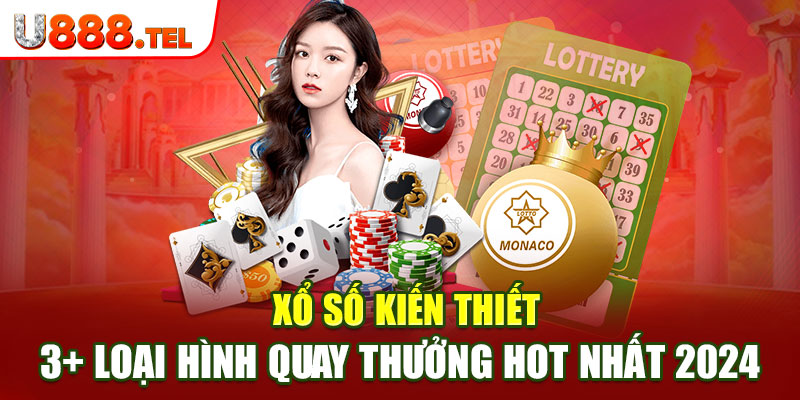 Xổ Số Kiến Thiết: 3+ Loại Hình Quay Thưởng Hot Nhất 2024