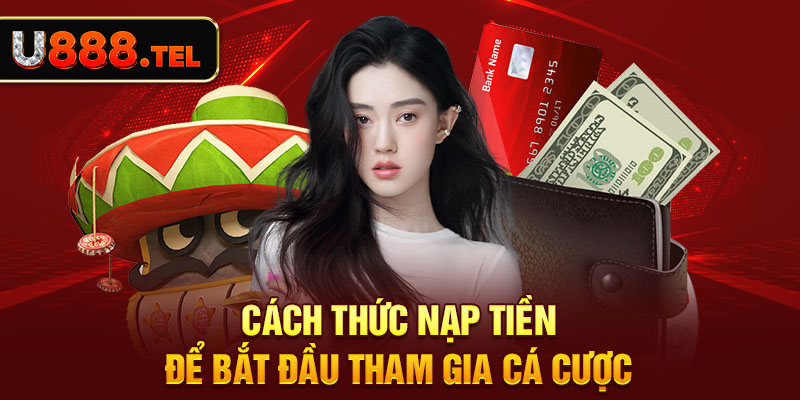 Cách thức nạp tiền để bắt đầu tham gia cá cược