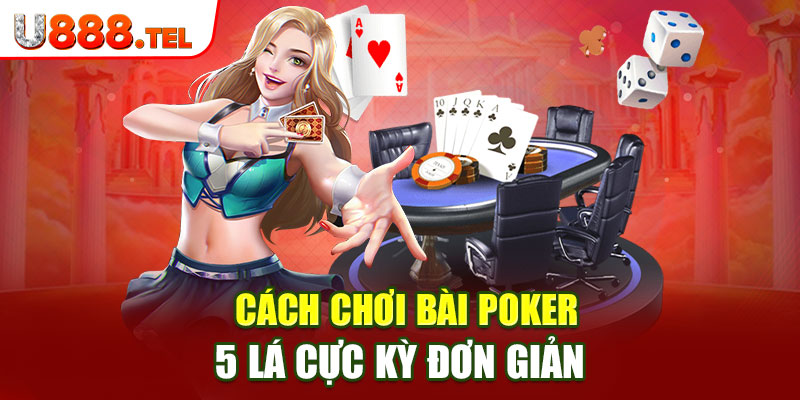 Cách chơi bài poker 5 lá cực kỳ đơn giản