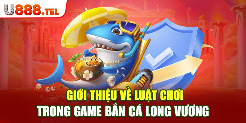 Giới thiệu về luật chơi trong game Bắn Cá Long Vương