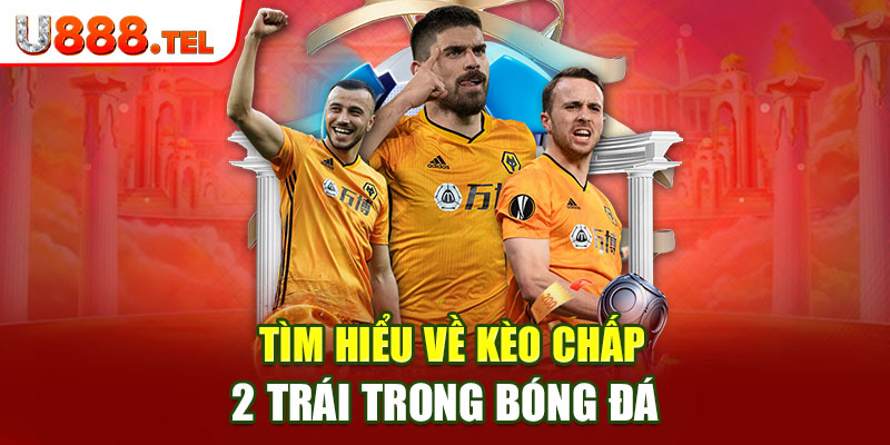 Tìm hiểu về kèo chấp 2 trái trong bóng đá