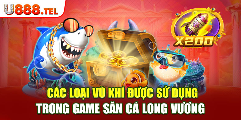 Các loại vũ khí được sử dụng trong game Săn Cá Long Vương