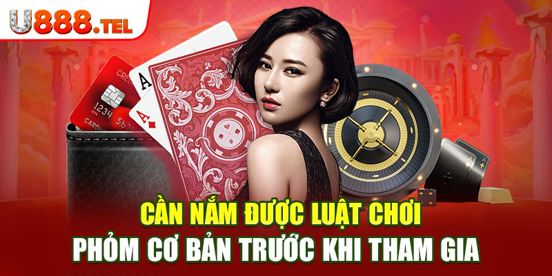 Cần nắm được luật chơi phỏm cơ bản trước khi tham gia