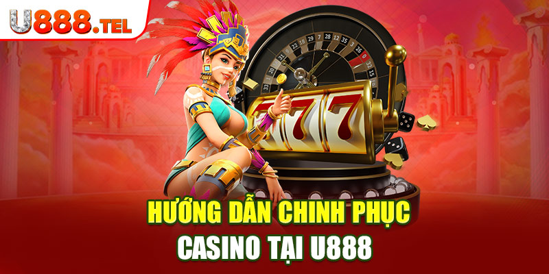 Hướng dẫn chinh phục casino tại U888