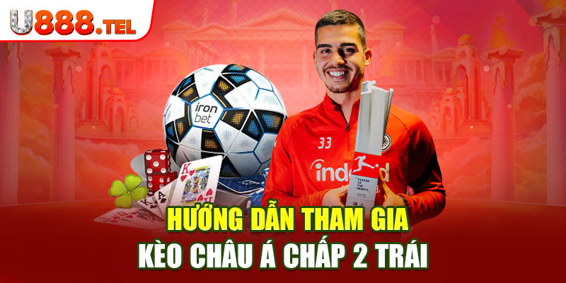 Hướng dẫn tham gia kèo châu Á chấp 2 trái