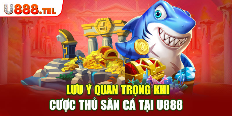 Lưu ý quan trọng khi cược thủ săn cá tại U888