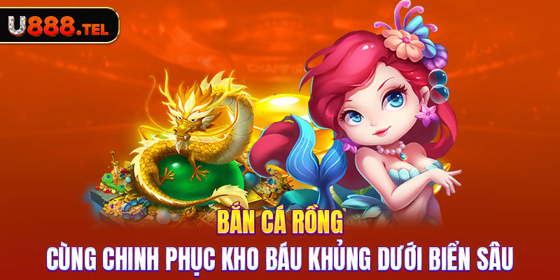 Bắn Cá Rồng | Cùng Chinh Phục Kho Báu Khủng Dưới Biển Sâu