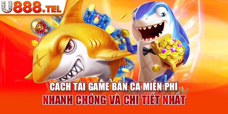 Cách Tải Game Bắn Cá Miễn Phí Nhanh Chóng Và Chi Tiết Nhất