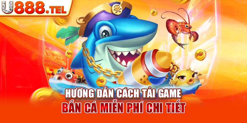 Hướng dẫn cách tải game bắn cá miễn phí chi tiết