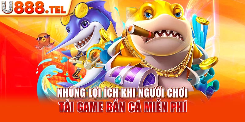 Những lợi ích khi người chơi tải game bắn cá miễn phí